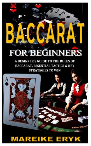 Baccarat for Beginners A Beginner's Guide to the Rules of Baccarat, Essential Tactics & Key Strategies to Win
