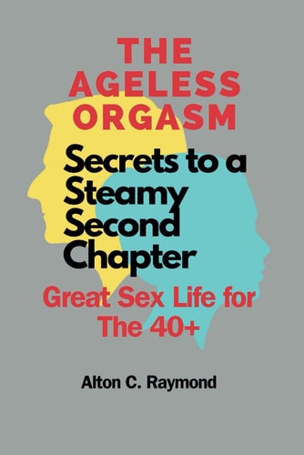 The Ageless Orgasm Secrets to a Steamy Second Chapter [Great Sex Life for The 40]]