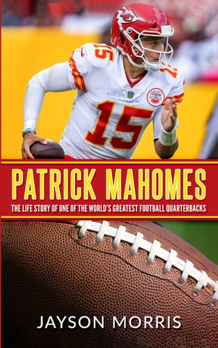 Patrick Mahomes The Life Story of One of the World's Greatest Football Quarterbacks