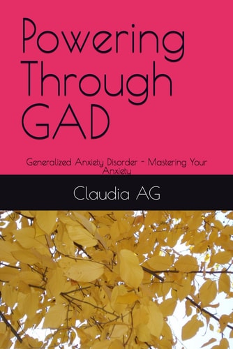 Powering Through GAD Generalized Anxiety Disorder - Mastering Your Anxiety