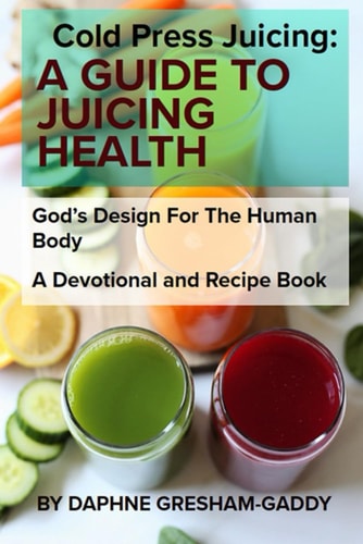 Cold Press Juicing A Guide to Juicing Health: Cold Press Juicing: God's Design for the Human Body