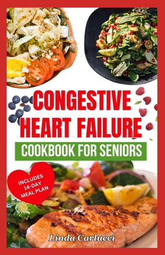 Congestive Heart Failure Cookbook For Seniors Quick Tasty Low Sodium Low Cholesterol Heart Healthy Diet Recipes & Meal Plan to Lower Blood Pressure & Reduce Cholesterol Levels