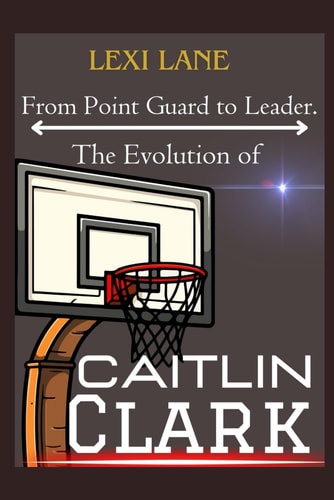 From Point Guard to Leader. The Evolution of Caitlin Clark From Iowa Roots To National Phenomenon, WNBA No 1 Prospect For The 2024 Draft, Expectations And All Bout Her