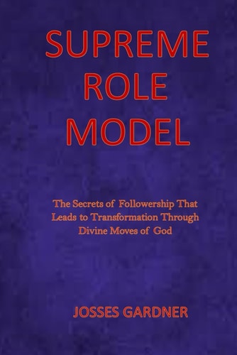 Supreme Role Model The Secrets of Followership That Leads to Transformation Through Divine Moves of God