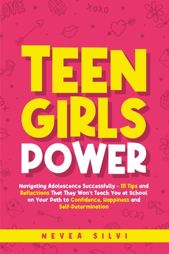 Teen Girls Power Navigating Adolescence Successfully - 111 Tips and Reflections That They Won't Teach You at School on Your Path to Confidence, Happiness and Self-Determination