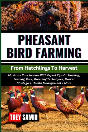 PHEASANT BIRD FARMING From Hatchlings To Harvest Maximize Your Income With Expert Tips On Housing, Feeding, Care, Breeding Techniques, Market Strategies, Health Management + More