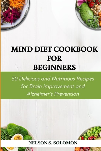 Mind Diet Cookbook for Beginners 50 Delicious and Nutritious Recipes for Brain Improvement and Alzheimer's Prevention
