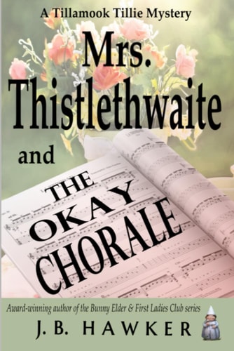 Mrs. Thistlethwaite and the Okay Chorale A Tillamook Tillie Mystery