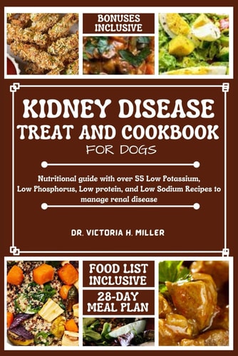 Kidney Disease Treat and Cookbook for Dogs Nutritional Guide and Food List with Over 55 Low Potassium, Low Phosphorus, Low Protein, and Low Sodium Recipes to Manage Renal Disease