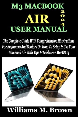 M3 Macbook Air User Manual The Complete Guide With Comprehensive Illustrations For Beginners And Seniors On How To Setup & Use Your MacBook Air With Tips & Tricks For MacOS 14