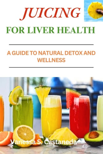 Juicing for Liver Health A Guide to Natural Detox and Wellness