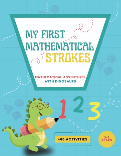 My First Mathematical Strokes Mathematical Adventures with Dinosaurs. Math Activities for Kindergarten and Preschool Children. Lines, Geometric Figures, Numbers.