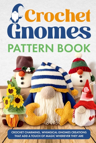 Crochet Gnomes Pattern Book Crochet Charming, Whimsical Gnomes Creations: Crochet Gnome Patterns & Brimming With Inspiration