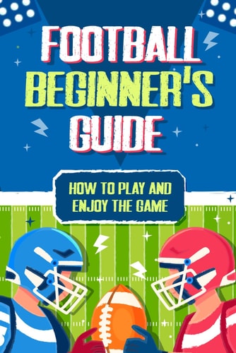 Football Beginner's Guide How To Play and Enjoy the Game