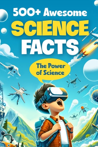 500+ Awesome Science Facts The Power of Science: Facts about Science and Technology for Smart Kids