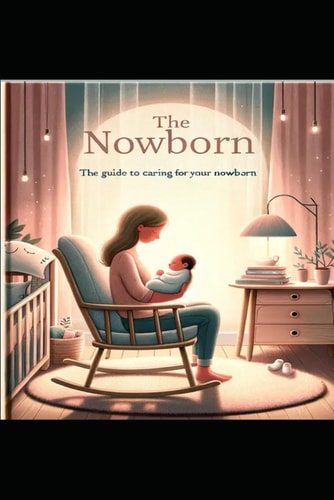 The Newborn The Guide to Help You Care for Your Newborn