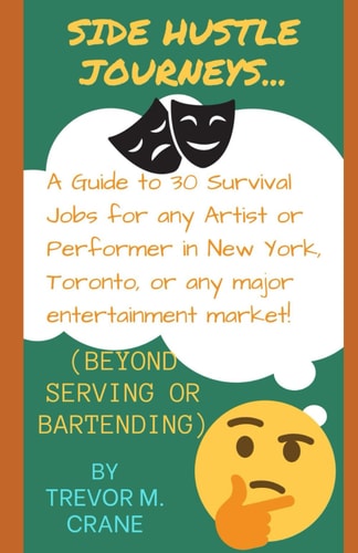 Side Hustle Journeys A Guide to 30 Survival Jobs for Any Artist Or Performer in New York, Toronto, Or Any Major Entertainment Market!