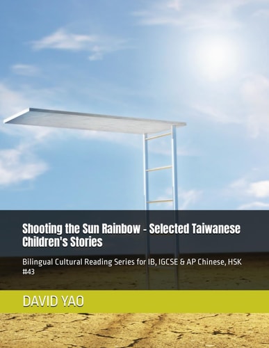 Shooting the Sun Rainbow - Selected Taiwanese Children's Stories Bilingual Cultural Reading Series for IB, IGCSE & AP Chinese, HSK #43