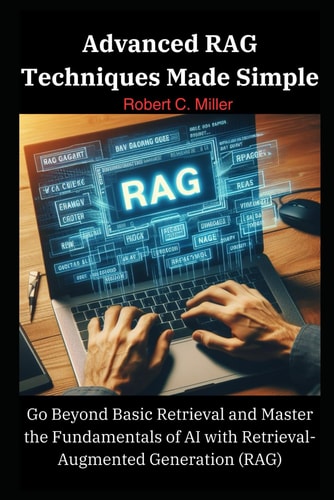 Advanced RAG Techniques Made Simple Go Beyond Basic Retrieval and Master the Fundamentals of AI with Retrieval-Augmented Generation (RAG)