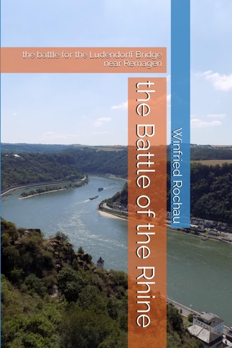 The Battle of the Rhine The Battle for the Ludendorff Bridge Near Remagen