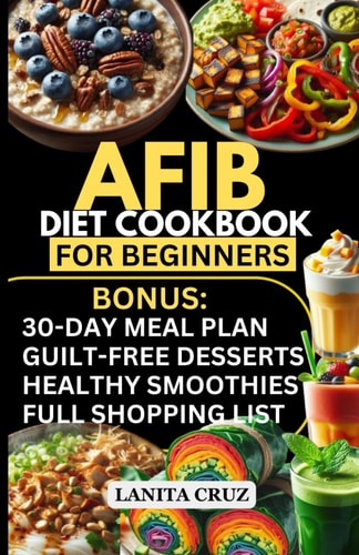 Afib Diet Cookbook for Beginners Quick and Easy Low Sodium Heart-Healthy Recipes to Manage Atrial Fibrillation Attacks, Regulate Arrhythmia and Lower Blood Pressure for Optimal Cardiovascular Health