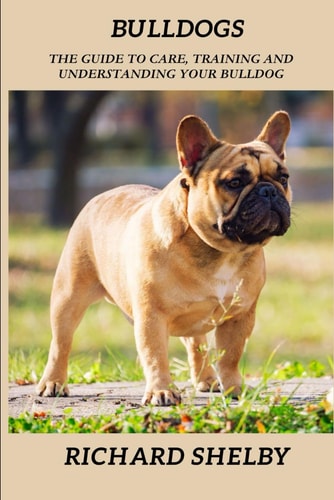 Bulldogs The Guide to Care, Training and Understanding Your Bulldog