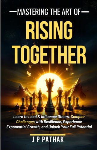 Mastering The Art of Rising Together Learn to Lead and Influence Others, Conquer Challenges with Resilience, Experience Exponential Growth, and Unlock Your Full Potential