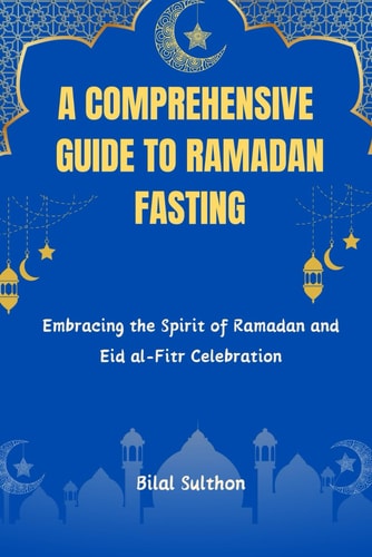 A Comprehensive Guide to Ramadan Fasting Embracing the Spirit of Ramadan and Eid Al-Fitr Celebration.Embracing the Spirit of Ramadan and Eid Al-Fitr Celebration.