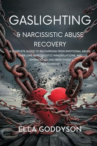 Gaslighting & Narcissistic Abuse Recovery A Complete Guide to Recovering from Emotional Abuse, Overcome Narcissistic Manipulations, and Embrace Healing from Toxic Relationship
