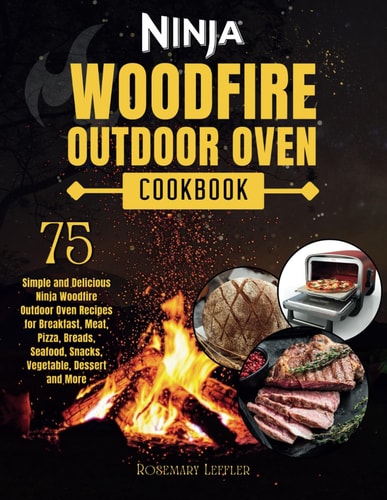 Ninja Woodfire Outdoor Oven Cookbook 75 Simple and Delicious Ninja Woodfire Outdoor Oven Recipes for Breakfast, Meat, Pizza, Breads, Seafood, Snacks, Vegetable, Dessert and More
