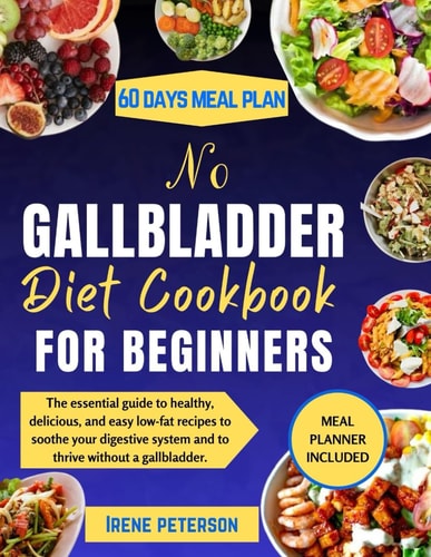 No Gallbladder Diet Cookbook for Beginners The Essential Guide to Healthy, Delicious, and Easy Low-fat Recipes to Soothe Your Digestive System and to Thrive Without a Gallbladder.