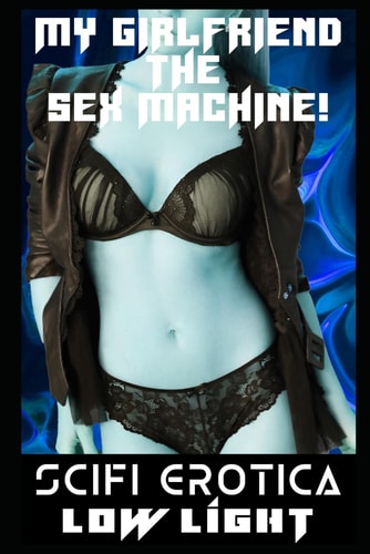 My Girlfriend The Sex Machine The Complete Girl X Sexbot Romance