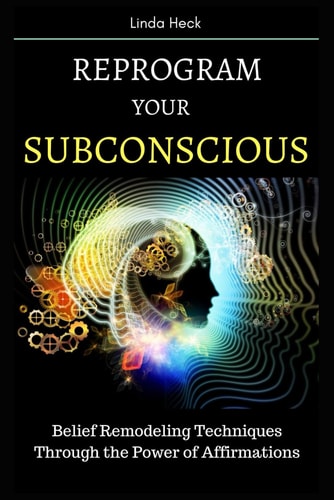 Reprogram Your Subconscious Belief Remodeling Techniques Through the Power of Affirmations