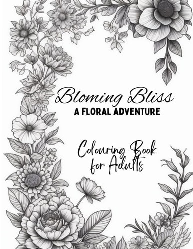 Blooming Bliss A Floral Adventure: Flowers Coloring Book with Beautiful Illustrations - for Nature Lovers and Art Enthusiasts