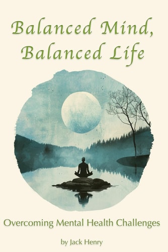 Balanced Mind, Balanced Life A Comprehensive Guide to Overcoming Mental Health Challenges