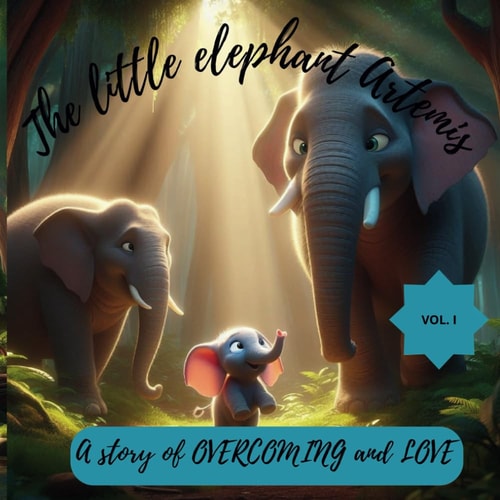 The Little Elephant Artemis A Story of OVERCOMING and LOVE