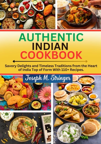 Authentic Indian Cookbook Savory Delights and Timeless Traditions from the Heart of India Top of Form With 110+ Recipes.