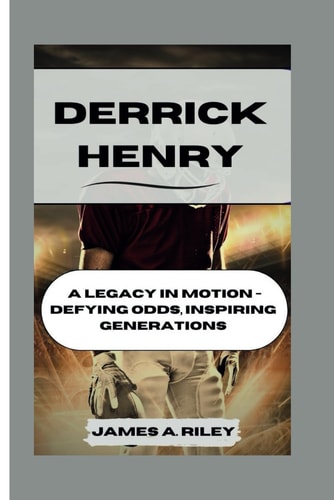 Derrick Henry A Legacy in Motion - Defying Odds, Inspiring Generations