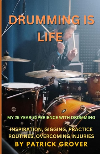 Drumming Is Life Knowledge, Inspiration, and Motivation from My 25 Year Drumming Experience