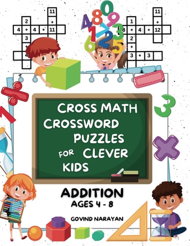 Cross Math Crossword Puzzles for Clever Kids Addition Ages 4 to 8: (Preschool, Kindergarten, Grade 1-3) - Includes 100 Puzzles with Clues and Answers