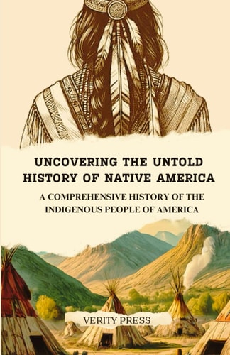 Uncovering the Untold History of Native America A Comprehensive History of the Indigenous People of America