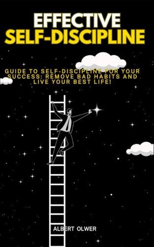 Effective Self-Discipline Guide to Self-Discipline for Your Success: Remove Bad Habits and Live Your Best Life!
