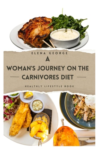 A Woman's Journey on the Carnivores Diet Nourishing Your Power: A Comprehensive Guide to the Carnivore Diet for Women's Wellness: For Beginners, for Women Over 50, Recipe Book, Snacks, Weight Loss.