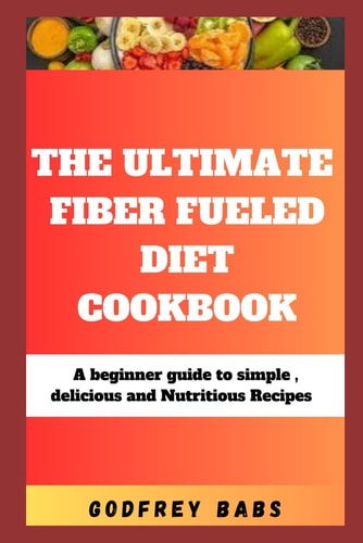 The Ultimate Fiber Fueled Diet Cookbook A Beginner Guide to Simple, Delicious and Nutritious Recipes
