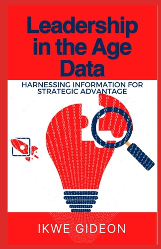 Leadership in the Age of Data Harnessing Information for Strategic Advantage