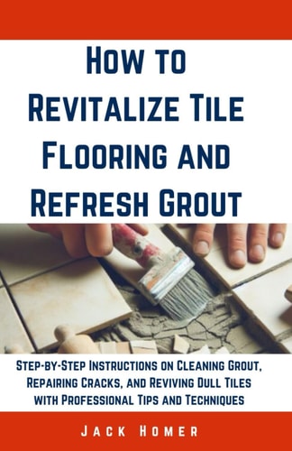 How to Revitalize Tile Flooring and Refresh Grout Step-by-Step Instructions on Cleaning Grout, Repairing Cracks, and Reviving Dull Tiles with Professional Tips and Techniques