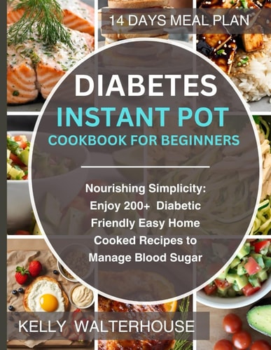 Diabetes Instant Pot Cookbook for Beginners Nourishing Simplicity: Enjoy 200+ Diabetic-Friendly Easy Home Cooked Recipes to Manage Blood Sugar