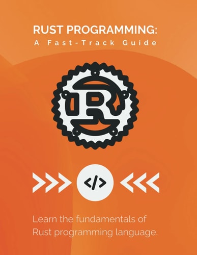 Rust Programming A Fast-Track Guide: Learn the Fundamentals of Rust Programming Language