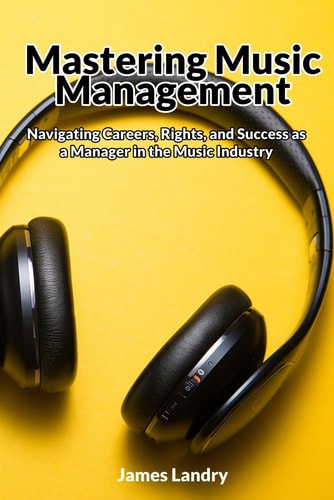 Mastering Music Management Navigating Careers, Rights, and Success as a Manager in the Music Industry