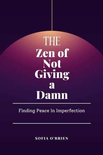The Zen of Not Giving a Damn Finding Peace in Imperfection